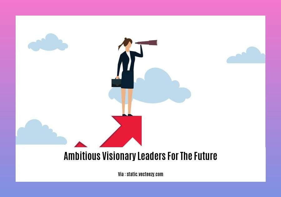 ambitious visionary leaders for the future