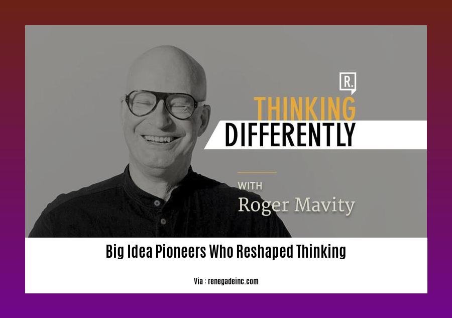 big idea pioneers who reshaped thinking