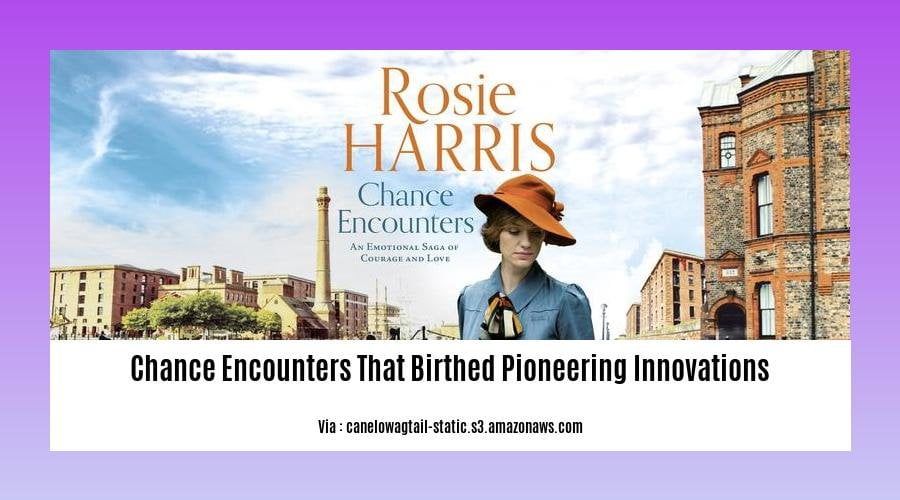 chance encounters that birthed pioneering innovations