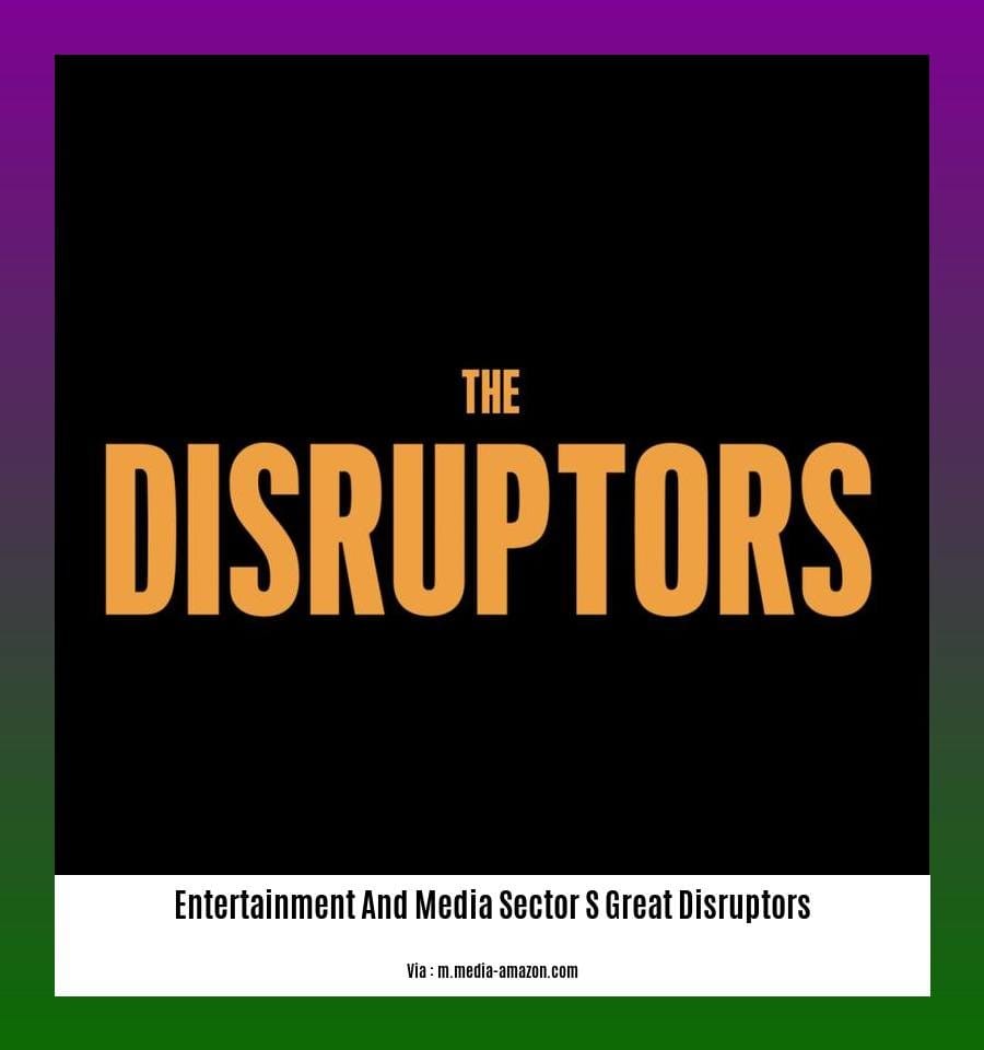 entertainment and media sector s great disruptors