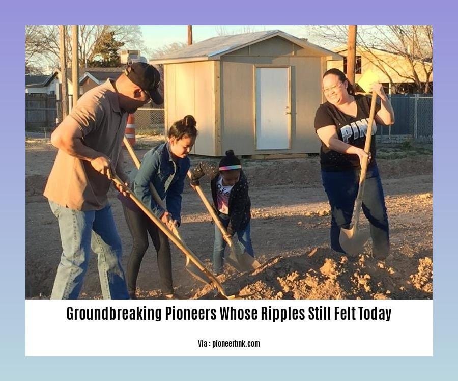 groundbreaking pioneers whose ripples still felt today