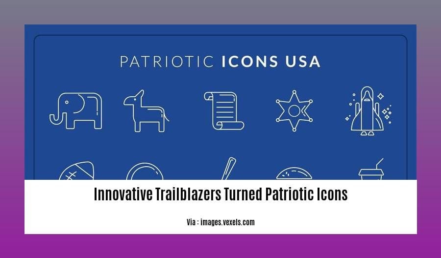 innovative trailblazers turned patriotic icons