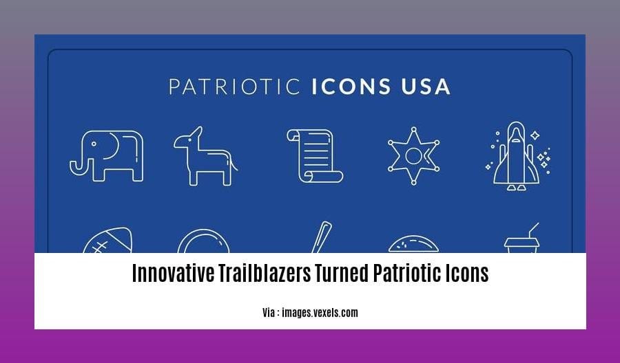 innovative trailblazers turned patriotic icons