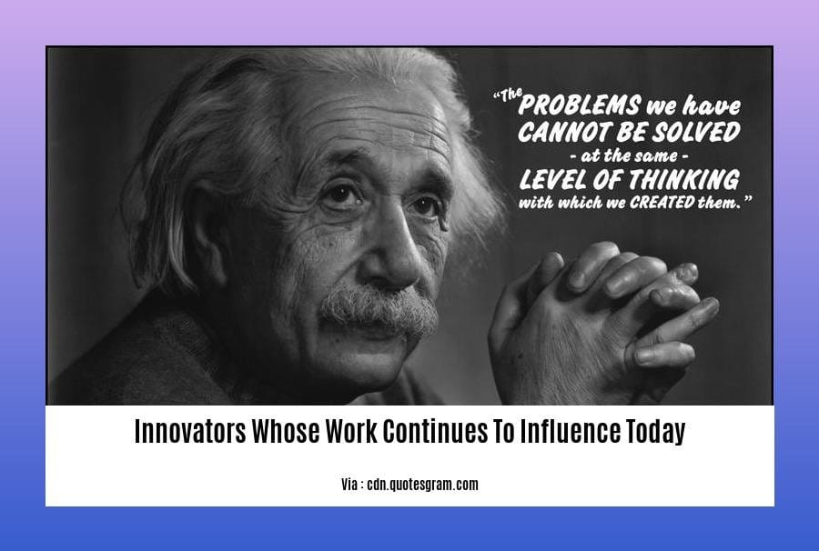 innovators whose work continues to influence today