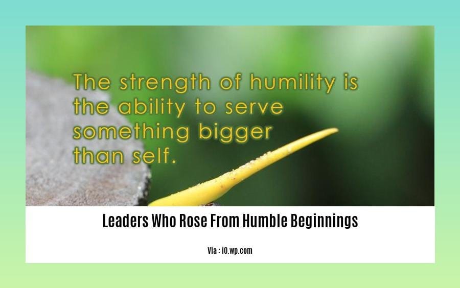 leaders who rose from humble beginnings