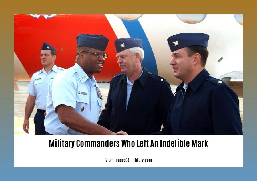 military commanders who left an indelible mark