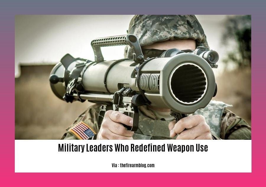 military leaders who redefined weapon use