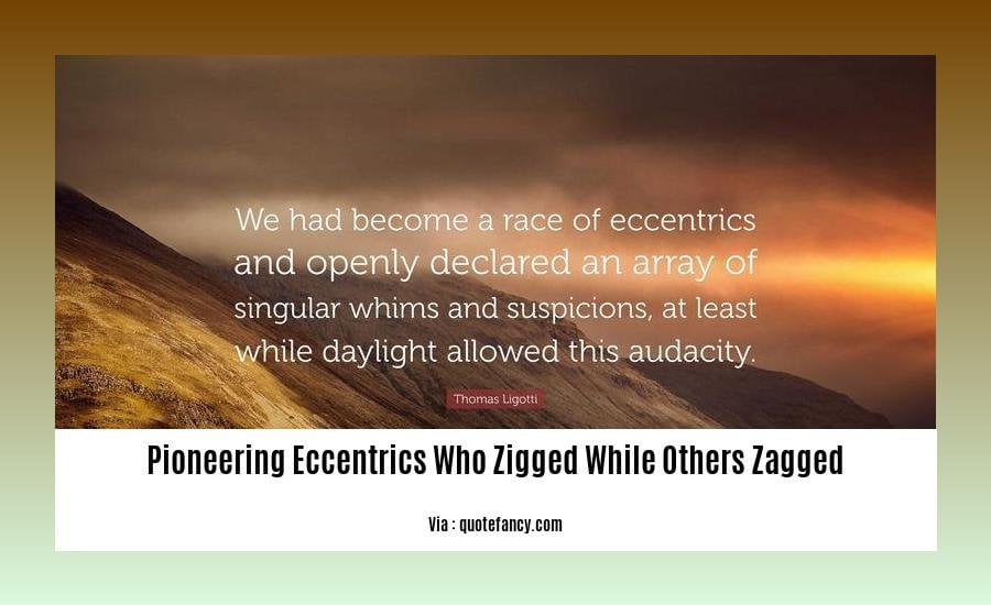 pioneering eccentrics who zigged while others zagged
