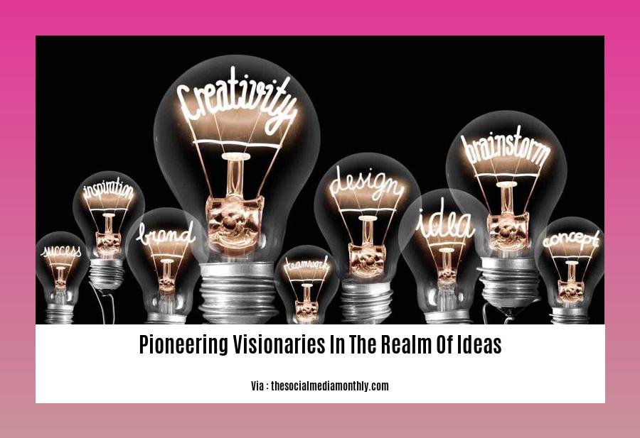 pioneering visionaries in the realm of ideas
