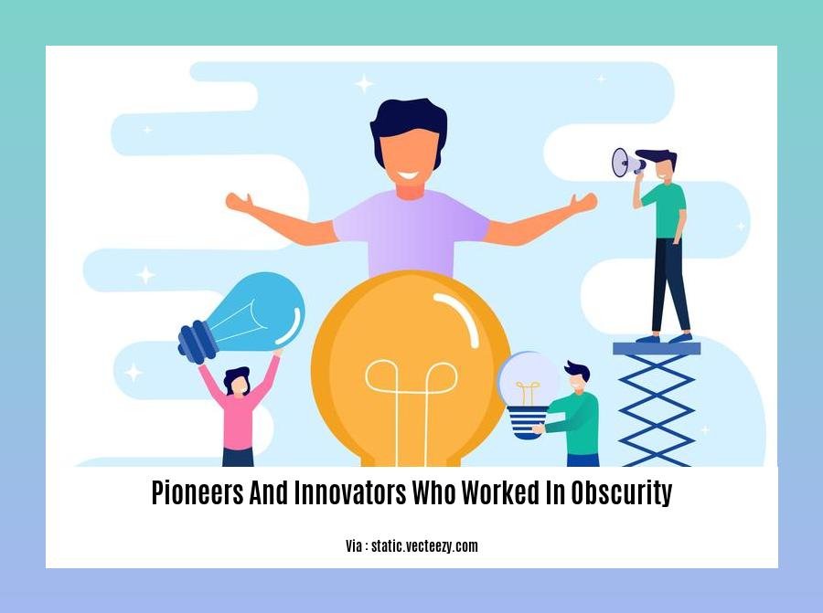 pioneers and innovators who worked in obscurity 2