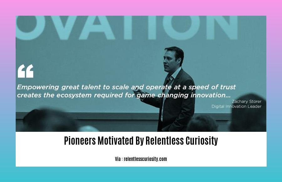 pioneers motivated by relentless curiosity