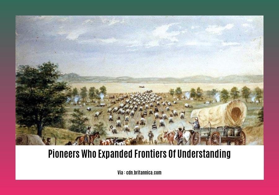 pioneers who expanded frontiers of understanding