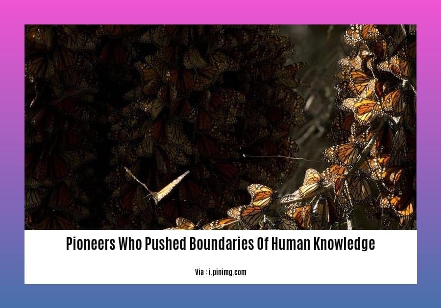 pioneers who pushed boundaries of human knowledge