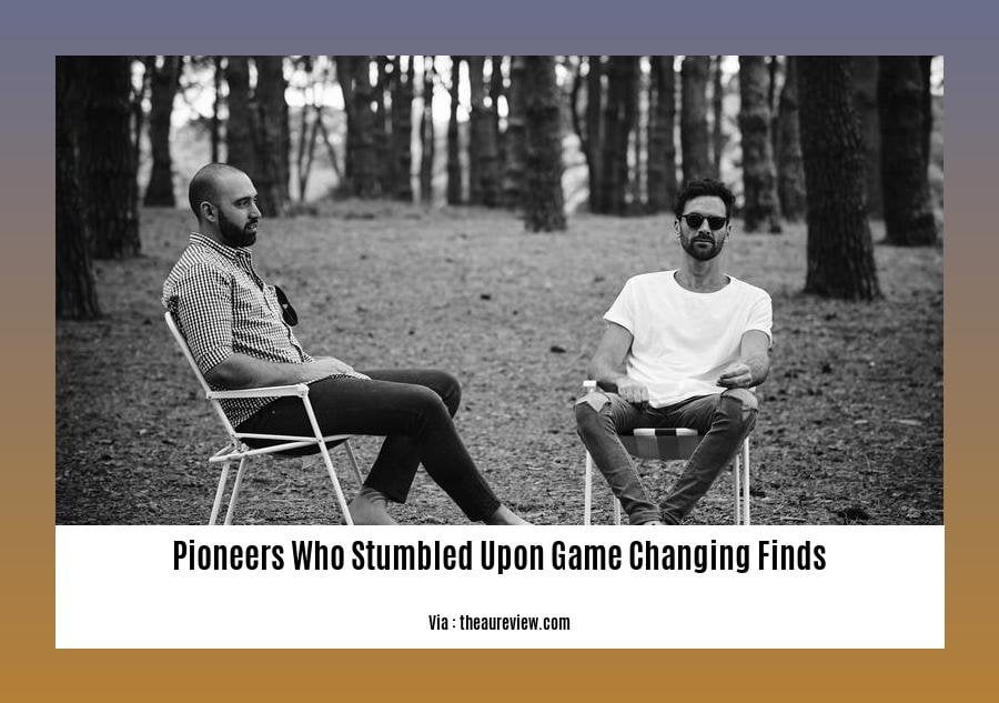 pioneers who stumbled upon game changing finds