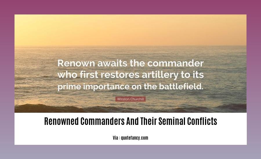 renowned commanders and their seminal conflicts