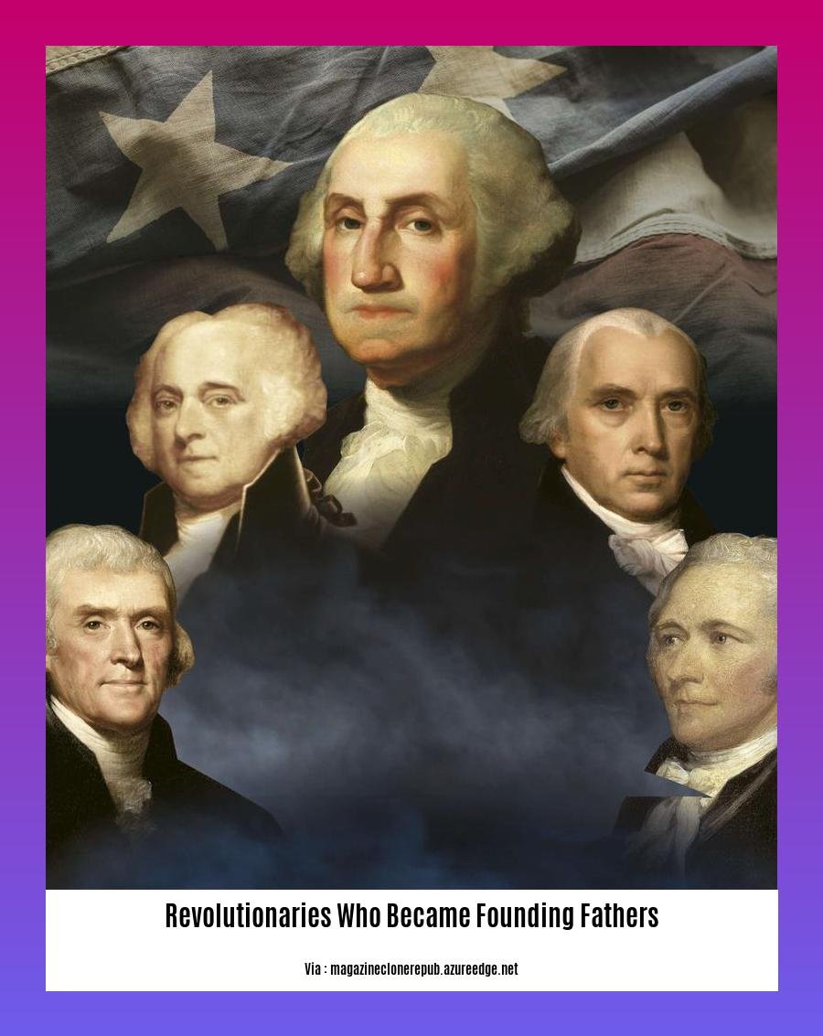 revolutionaries who became founding fathers