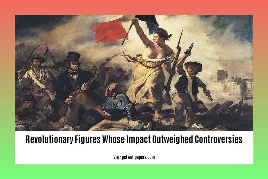 revolutionary figures whose impact outweighed controversies