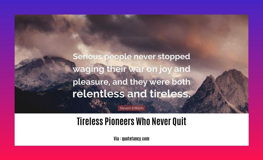 tireless pioneers who never quit