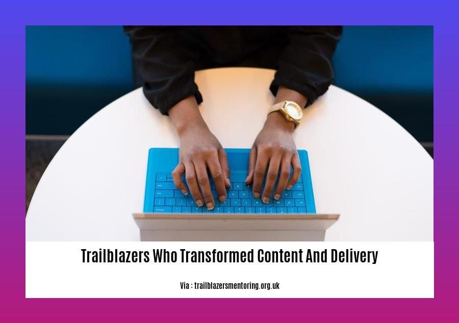 trailblazers who transformed content and delivery