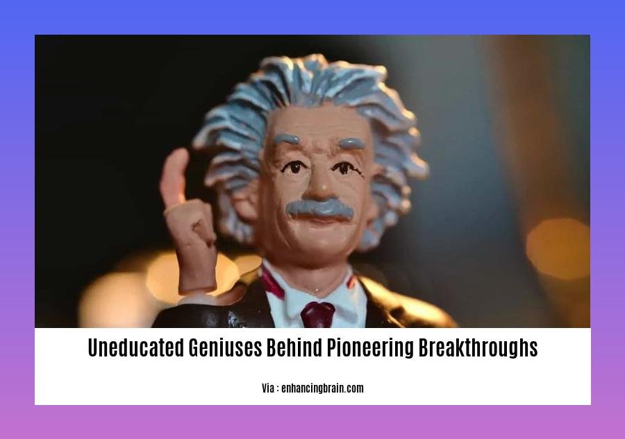 uneducated geniuses behind pioneering breakthroughs 2